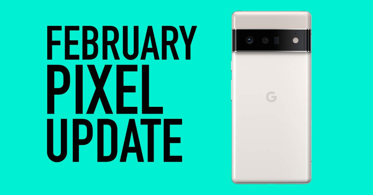 The Google Pixel 6 February Update is Here